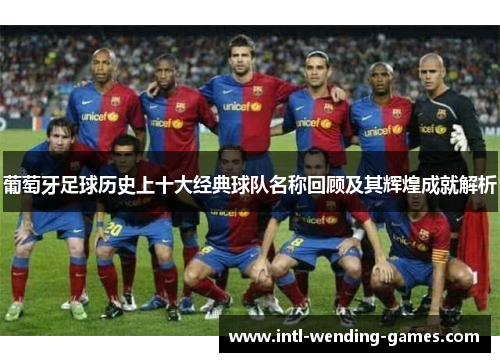 葡萄牙足球历史上十大经典球队名称回顾及其辉煌成就解析 葡萄牙足球历史上十大经典球队名称回顾及其辉煌成就解析