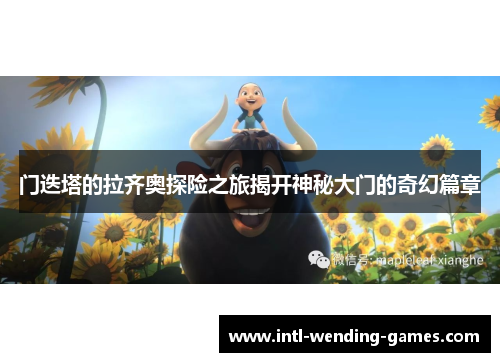 门迭塔的拉齐奥探险之旅揭开神秘大门的奇幻篇章 门迭塔的拉齐奥探险之旅揭开神秘大门的奇幻篇章