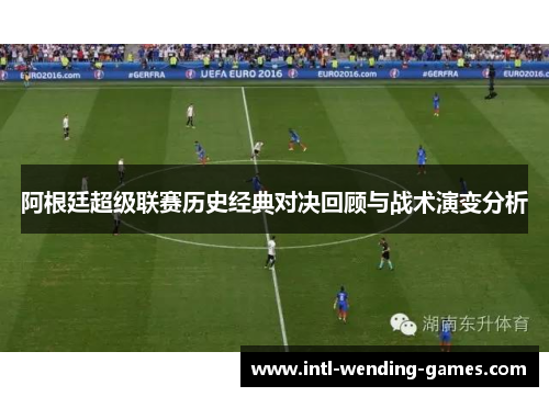 阿根廷超级联赛历史经典对决回顾与战术演变分析