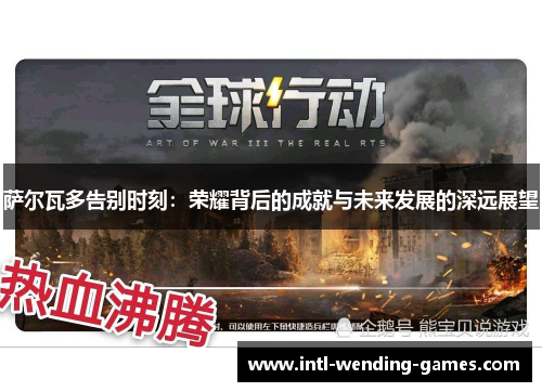 萨尔瓦多告别时刻：荣耀背后的成就与未来发展的深远展望