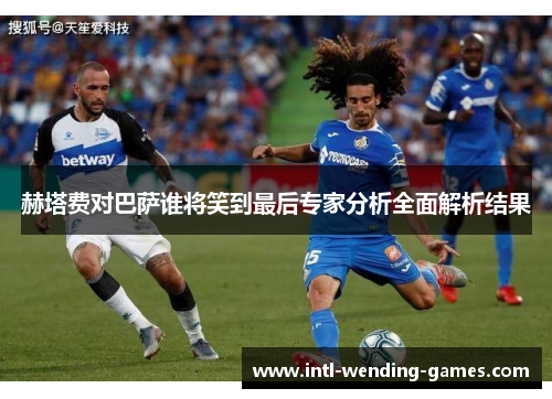 赫塔费对巴萨谁将笑到最后专家分析全面解析结果