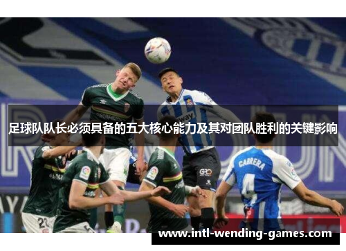 足球队队长必须具备的五大核心能力及其对团队胜利的关键影响
