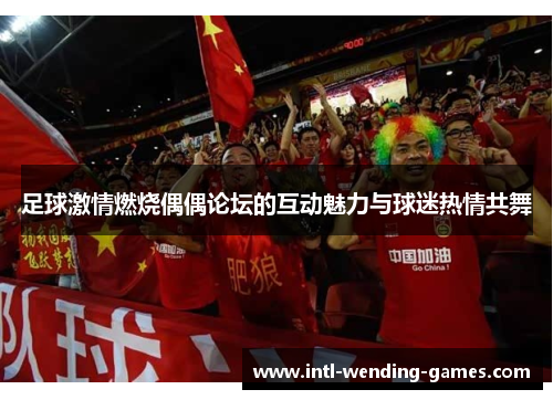 足球激情燃烧偶偶论坛的互动魅力与球迷热情共舞