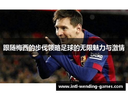 跟随梅西的步伐领略足球的无限魅力与激情