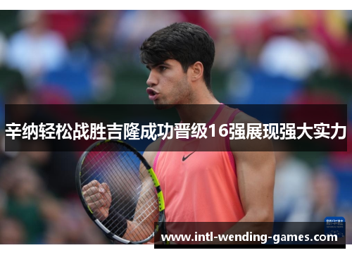 辛纳轻松战胜吉隆成功晋级16强展现强大实力