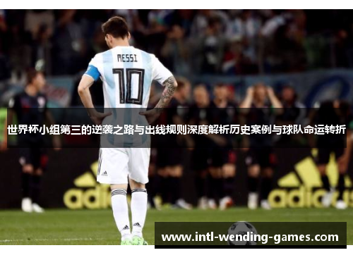 世界杯小组第三的逆袭之路与出线规则深度解析历史案例与球队命运转折