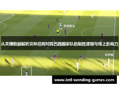 从关键数据解析贝林厄姆对阵巴西国家队的制胜逻辑与场上影响力