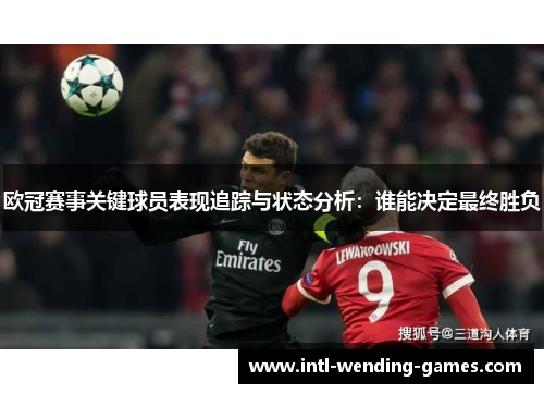 欧冠赛事关键球员表现追踪与状态分析：谁能决定最终胜负