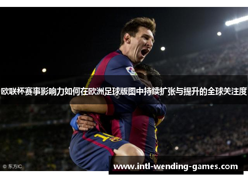 欧联杯赛事影响力如何在欧洲足球版图中持续扩张与提升的全球关注度