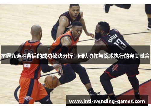 雷霆九连胜背后的成功秘诀分析：团队协作与战术执行的完美融合