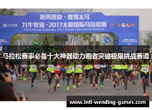 马拉松赛事必备十大神器助力跑者突破极限挑战赛道