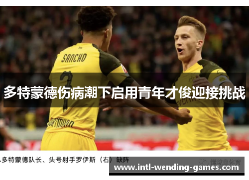 多特蒙德伤病潮下启用青年才俊迎接挑战